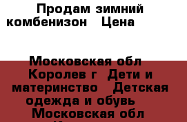 Продам зимний комбенизон › Цена ­ 3 000 - Московская обл., Королев г. Дети и материнство » Детская одежда и обувь   . Московская обл.,Королев г.